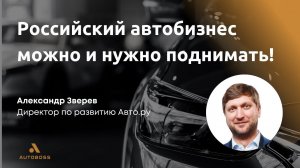 Российский автобизнес можно и НУЖНО поднимать! | Александр Зверев, Авто.ру | Итоговый Клуб АвтоБосс