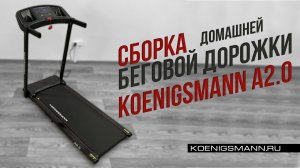 СБОРКА БЕГОВОЙ ДОРОЖКИ KOENIGSMANN A2.0 / ВИДЕОИНСТРУКЦИЯ ПО СБОРКЕ БЕГОВОЙ ДОРОЖКИ / KOENIGSMANN.RU