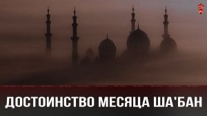 ДОСТОИНСТВО ПОСТА В МЕСЯЦ ША'БАН