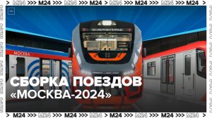 Завод "Метровагонмаш" показал процесс сборки поездов "Москва-2024" - Москва 24