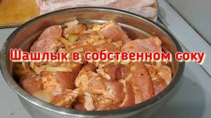 Как я мариную мясо на шашлык в собственном соку. Без кислот, соусов и майонезов.