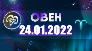 Гороскоп на 24 января 2022 ОВЕН