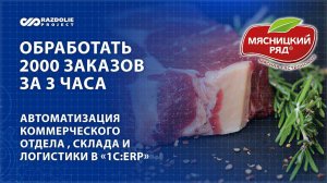 Принять 2000 заказов за 3 часа: результаты автоматизации «1С:ERP» отдела продаж ООО «Мясницкий Ряд»