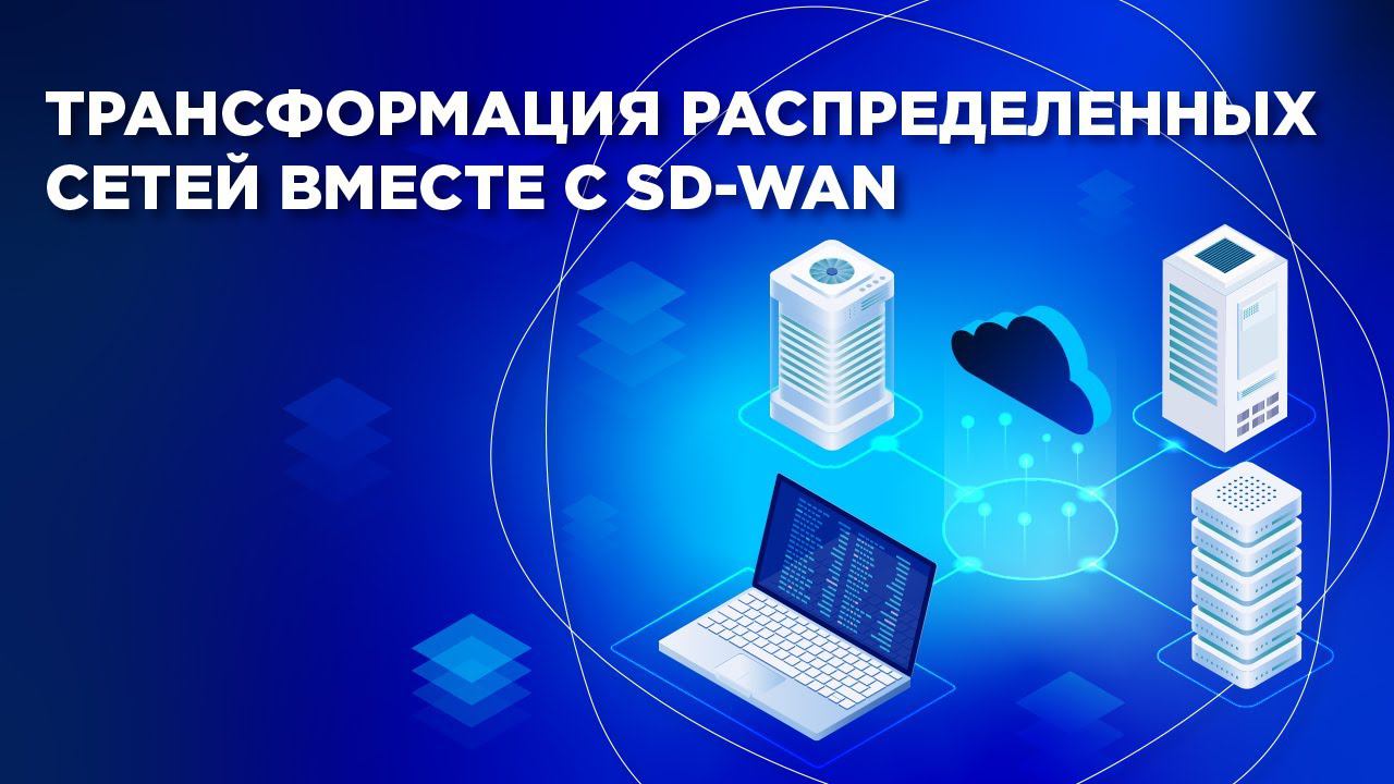 Трансформация распределенных сетей вместе с SD WAN