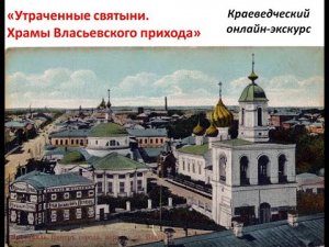 Краеведческий онлайн-экскурс «Утраченные святыни. Храмы Власьевского прихода»