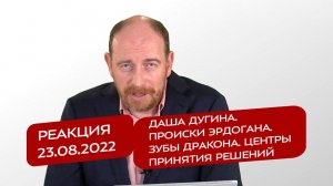 Реакция 23.08.2022. Даша Дугина. Происки Эрдогана. Зубы дракона. Центры принятия решений