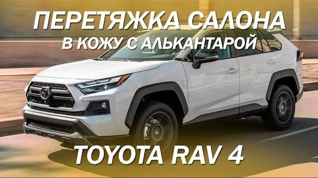 Доработали Toyota RAV 4  - перетянули салон и дверные вставки в кожу с алькантарой [ПЕРЕТЯЖКА 2022]