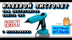 Честный обзор термоклеевого пистолета под аккумуляторы Makita 18v с Aliexpress