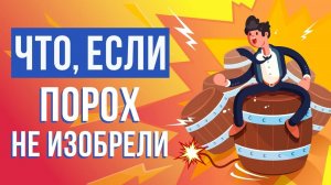 Что, если ПОРОХ не изобрели