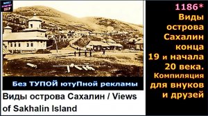 1186* Виды острова Сахалин конца 19 и начала 20 века. Компиляция для внуков  6:15 мин.mp4