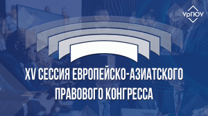 XV сессия Европейско-Азиатского правового конгресса | ЕАПК 2022