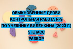 Дроби. Часть 12. Контрольная работа №9 по уч. Виленкина (2023 год)