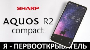 Я - ПЕРВООТКРЫВАТЕЛЬ: Обзор SHARP AQUOS R2 compact