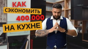 Как Сэкономить НА КУХНЕ ДО 400.000 РУБЛЕЙ и ВЫБРАТЬ ЛУЧШИЕ МАТЕРИАЛЫ И ТЕХНИКУ?