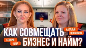 БИЗНЕС И НАЙМ: совмещать или нет? Как выстроить систему в бизнесе, баланс в жизни и побороть страх?