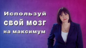 ИСПОЛЬЗУЙ СВОЙ МОЗГ НА МАКСИМУМ