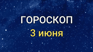 ГОРОСКОП на  3 июня 2021 года для всех знаков Зодиака