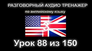 [АНГЛИЙСКИЙ] Занятие 88 из 150. Разговорный тренажер английского языка. Третий уровень.