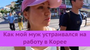 Жизнь с русским корейцем.Как мой муж устраивался на работу в Южной Корее.Опыт из города Чечон.