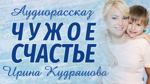 ЧУЖОЕ СЧАСТЬЕ.  Аудиорассказ.  Ирина Кудряшова. Аудиокниги