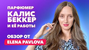 Парфюмер Калис Беккер и её работы  |  Обзор от Elena Pavlova