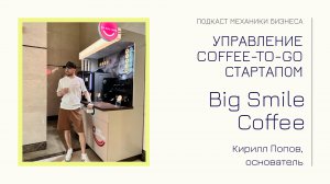 Big Smile Coffee - Кирилл Попов | подкаст Механики Бизнеса |#106 | Управление coffee-to-go стартапом