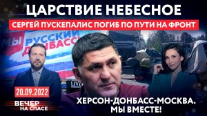 ЦАРСТВИЕ НЕБЕСНОЕ. СЕРГЕЙ ПУСКЕПАЛИС ПОГИБ ПО ПУТИ НА ФРОНТ / ХЕРСОН-ДОНБАСС-МОСКВА. МЫ ВМЕСТЕ!