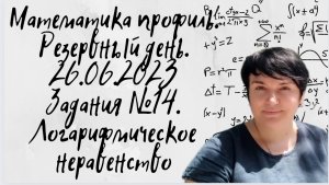 Профильная математика. Резервный день. 26 июня 2023 года. Задания №14. Логарифмическое неравенство.