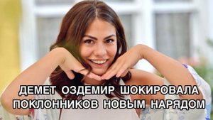 ДЕМЕТ ОЗДЕМИР ШОКИРОВАЛА ПОКЛОННИКОВ НОВЫМ НАРЯДОМ. Демет Оздемир. Demet Özdemir. Турецкие актёры .
