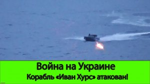25.05 Война на Украине: Нападение на корабль "Иван Хурс"