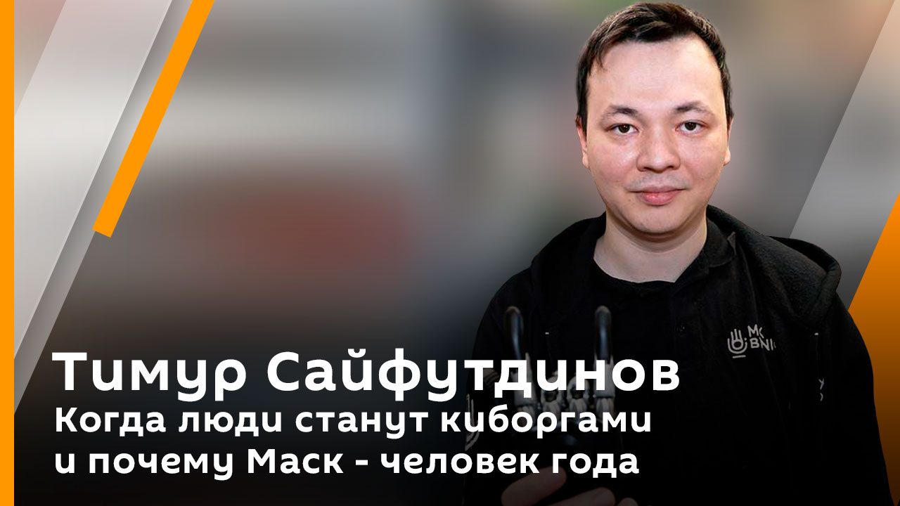 Тимур Сайфутдинов. Когда люди станут киборгами и почему Маск - человек года