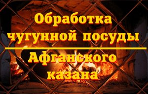 Обработка чугунной посуды и Афганского казана.