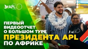 ПЕРВЫЙ ВИДЕООТЧЕТ О БОЛЬШОМ ТУРЕ ПРЕЗИДЕНТА APL ПО АФРИКЕ