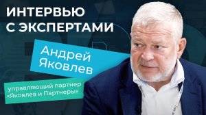 Интервью с экспертами. Андрей Яковлев, управляющий партнер «Яковлев и Партнеры»