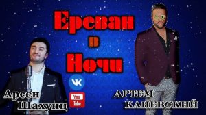 ЕРЕВАН В НОЧИ - АРТЕМ КАНЕВСКИЙ И АРСЕН ШАХУНЦ