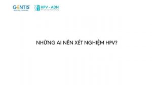 VIRUS HPV, UNG THƯ CỔ TỬ CUNG VÀ NHỮNG ĐIỀU CẦN BIẾT - XÉT NGHIỆM HPV GENTIS