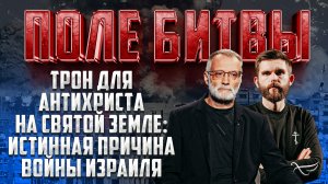 ТРОН ДЛЯ АНТИХРИСТА НА СВЯТОЙ ЗЕМЛЕ: ИСТИННАЯ ПРИЧИНА ВОЙНЫ ИЗРАИЛЯ / ПОЛЕ БИТВЫ