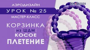 Искусство Аэродизайна. Урок №25. Корзина из воздушных шаров - косое плетение