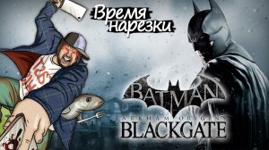 Время Нарезки - Batman Arkham Origins: Blackgate