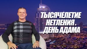 ТЫСЯЧЕЛЕТИЕ НЕТЛЕНИЯ.  ДЕНЬ АДАМА. Андрей Яковишин