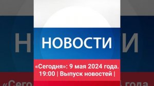 «Сегодня»: 9 мая 2024 года. 19:00 | Выпуск новостей |