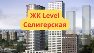ЖК Левел Селигерская в Москве обзор новостройки