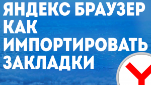 ЯНДЕКС БРАУЗЕР КАК ИМПОРТИРОВАТЬ ЗАКЛАДКИ