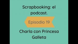 Scrapbooking: el podcast. Episodio 19 - Charla con Princesa Galleta