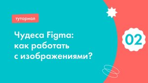 02 | Чудеса Figma: работаем с изображениями