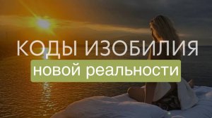 МЕДИТАЦИЯ- КОДЫ ИЗОБИЛИЯ НОВОЙ РЕАЛЬНОСТИ