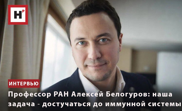 ПРОФЕССОР РАН АЛЕКСЕЙ БЕЛОГУРОВ: НАША ЗАДАЧА ― ДОСТУЧАТЬСЯ ДО ИММУННОЙ СИСТЕМЫ