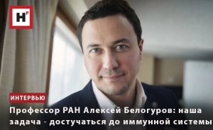 ПРОФЕССОР РАН АЛЕКСЕЙ БЕЛОГУРОВ: НАША ЗАДАЧА ― ДОСТУЧАТЬСЯ ДО ИММУННОЙ СИСТЕМЫ