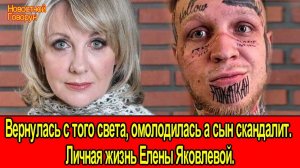 #74 Вернулась с того света, омолодилась а сын скандалит. личная жизнь Елены Яковлевой.