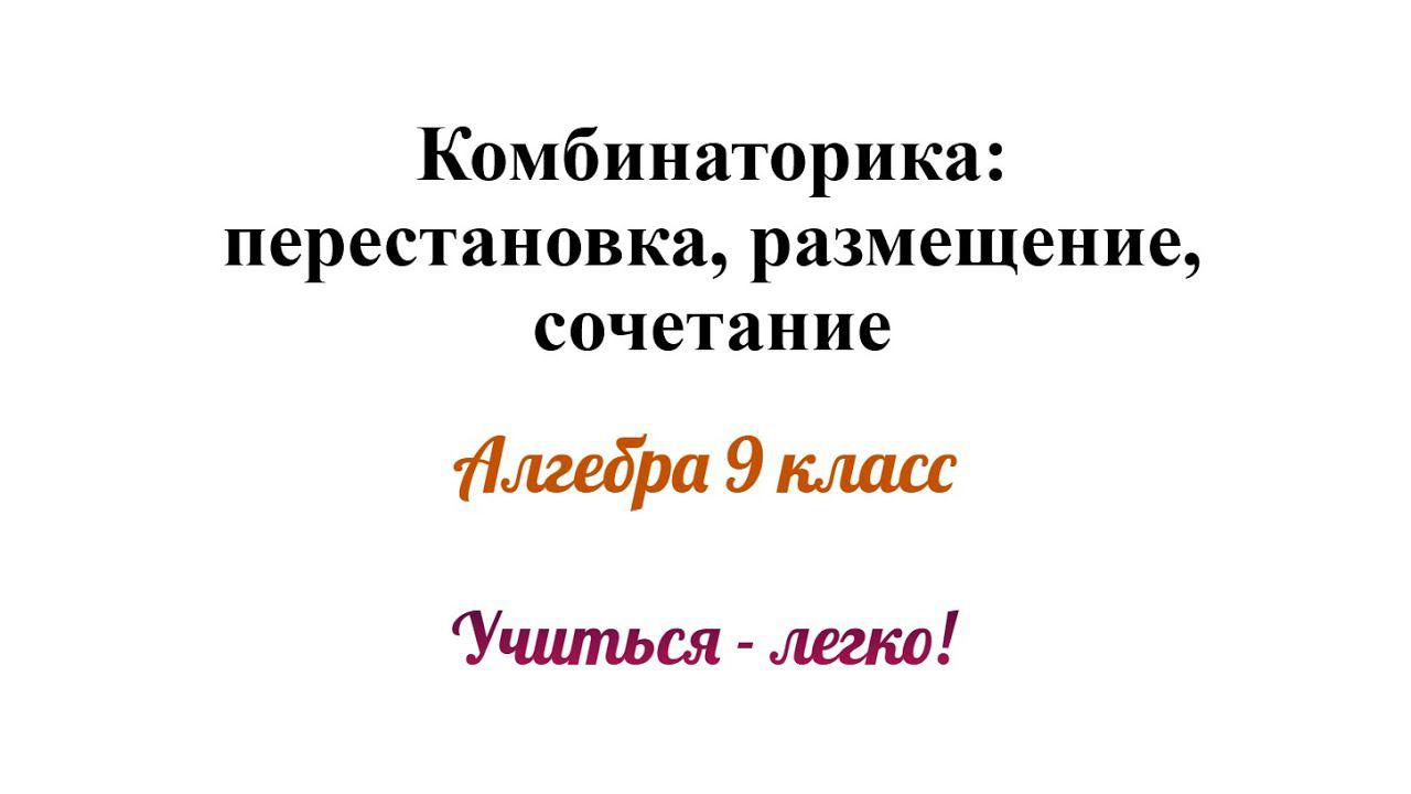 Комбинаторика: перестановка, размещение, сочетание. В чём различие?Формулы, примеры. Алгебра 9 класс